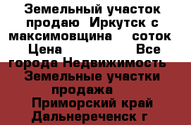Земельный участок продаю. Иркутск с.максимовщина.12 соток › Цена ­ 1 000 000 - Все города Недвижимость » Земельные участки продажа   . Приморский край,Дальнереченск г.